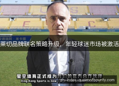 莱切品牌联名策略升级，年轻球迷市场被激活