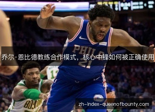 乔尔·恩比德教练合作模式,核心中锋如何被正确使用 乔尔·恩比德教练合作模式,核心中锋如何被正确使用